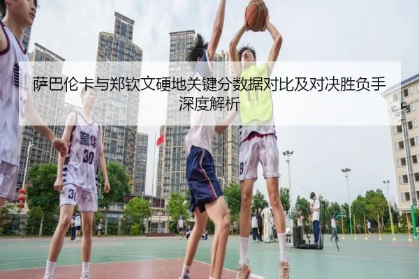 萨巴伦卡与郑钦文硬地关键分数据对比及对决胜负手深度解析